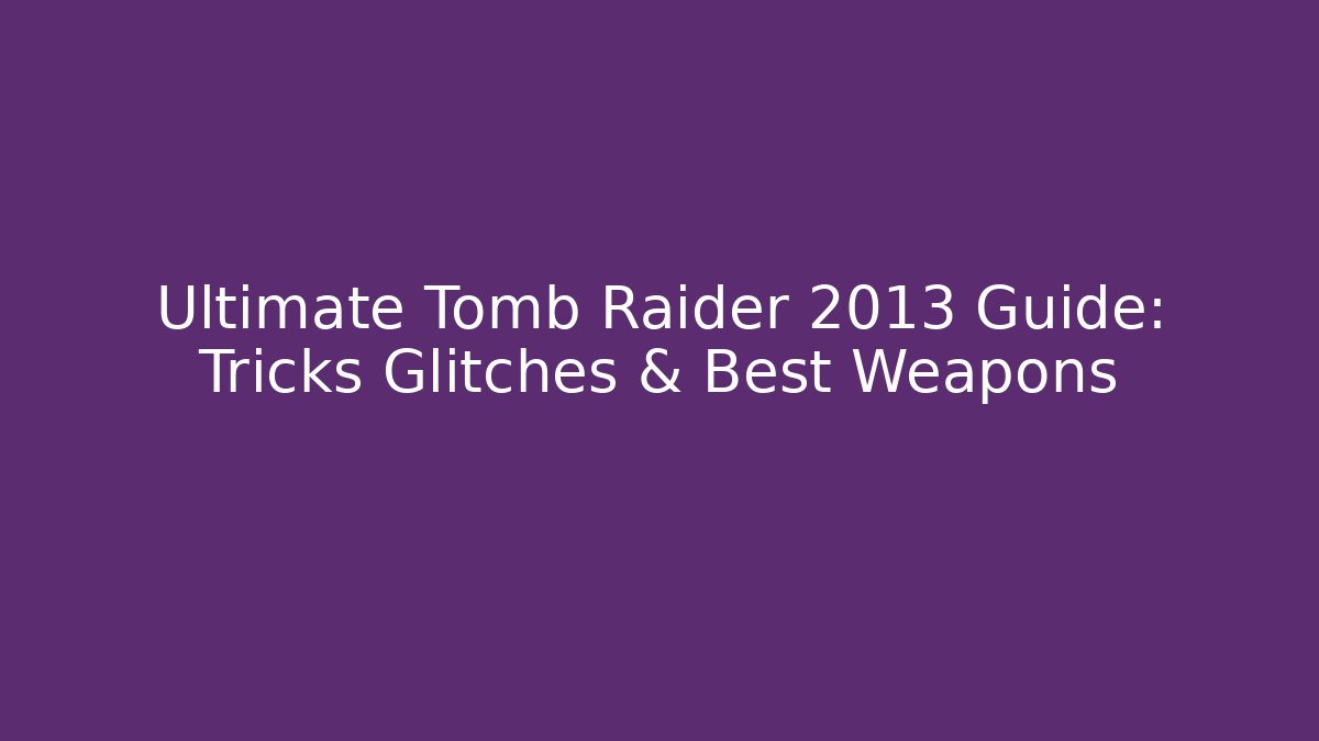 Ultimate Tomb Raider 2013 Guide: Tricks Glitches & Best Weapons - Critter Realm