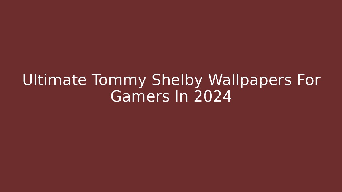 Ultimate Tommy Shelby Wallpapers For Gamers In 2024