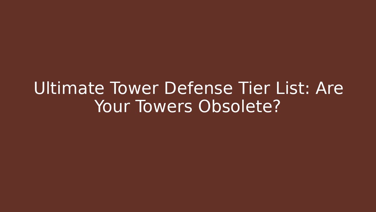 Ultimate Tower Defense Tier List: Are Your Towers Obsolete?