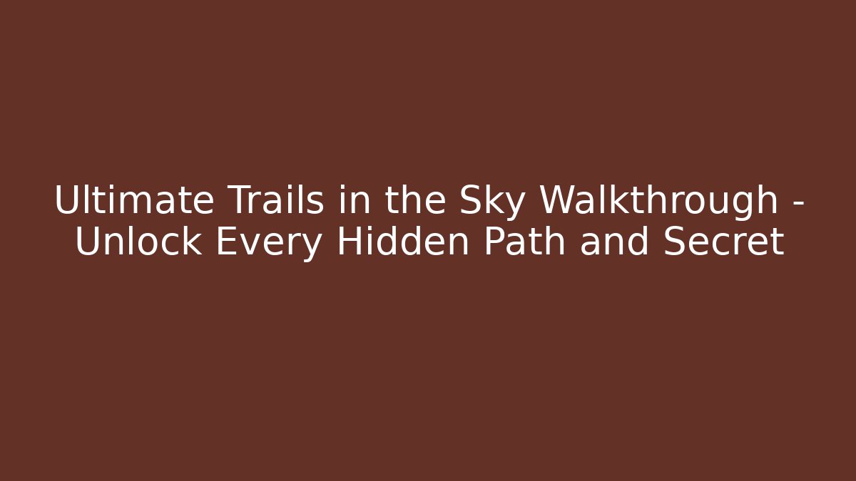 Ultimate Trails in the Sky Walkthrough - Unlock Every Hidden Path and Secret