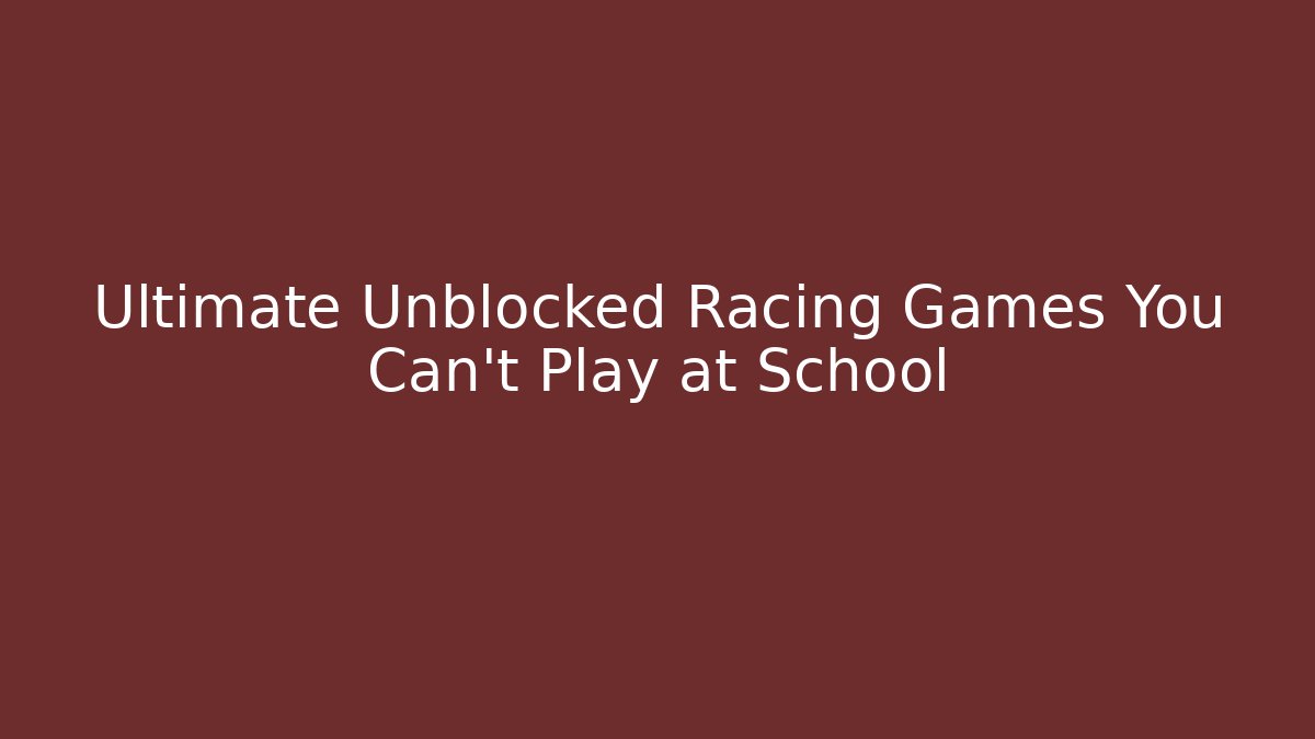Ultimate Unblocked Racing Games You Can't Play at School