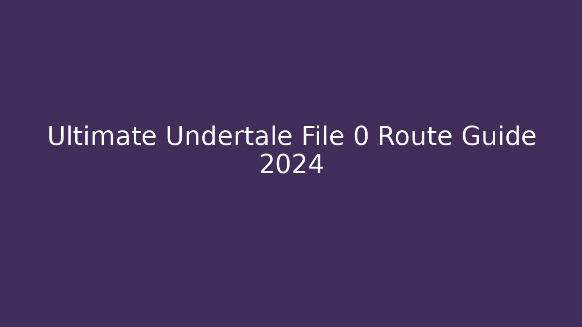 Ultimate Undertale File 0 Route Guide 2024