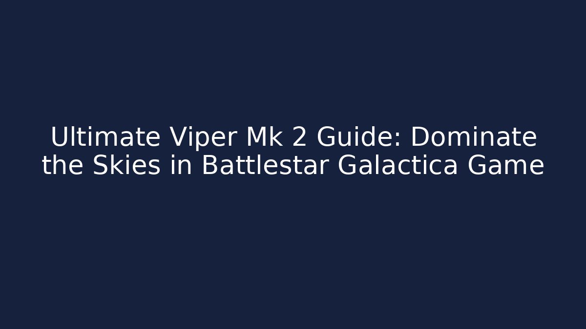 Ultimate Viper Mk 2 Guide: Dominate the Skies in Battlestar Galactica Game