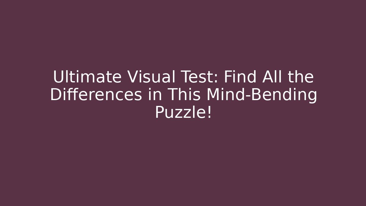 Ultimate Visual Test: Find All the Differences in This Mind-Bending Puzzle!