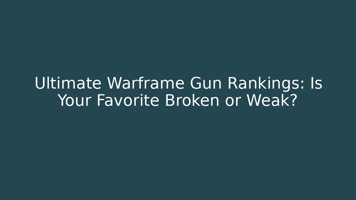 Ultimate Warframe Gun Rankings: Is Your Favorite Broken or Weak?