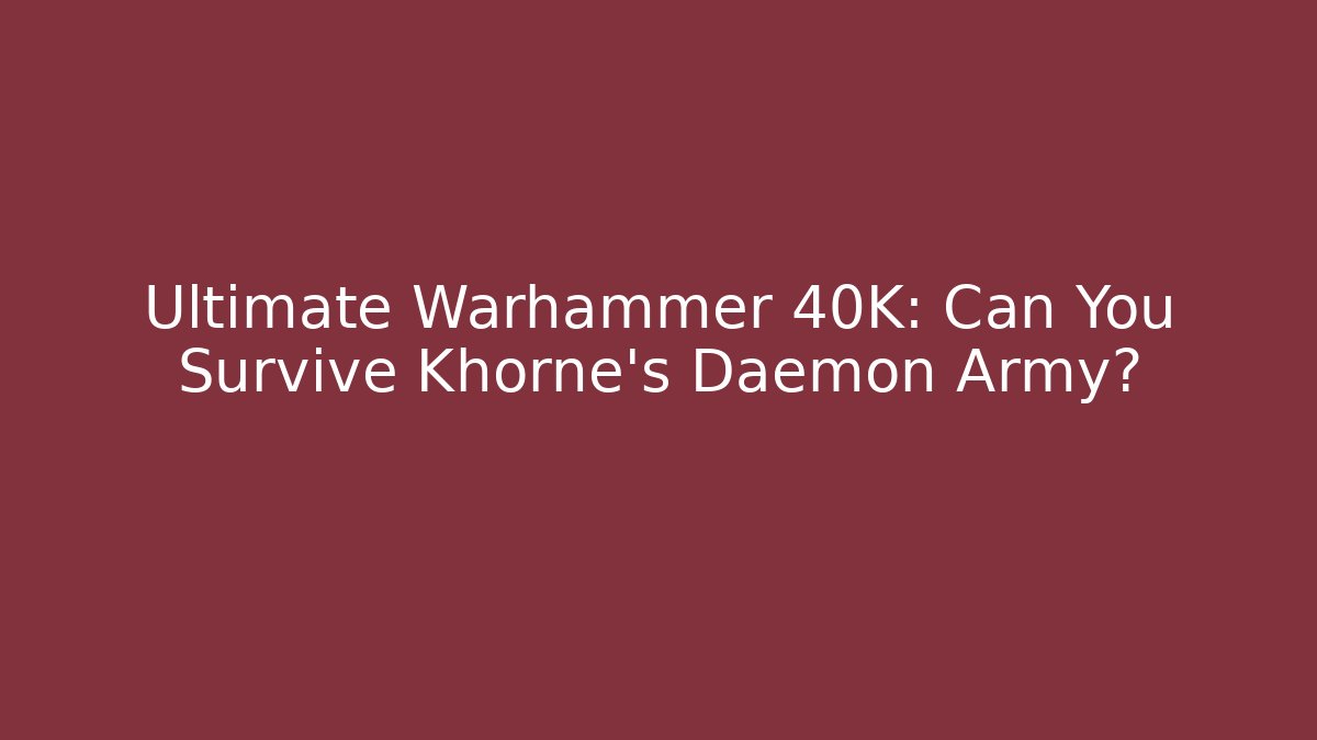 Ultimate Warhammer 40K: Can You Survive Khorne's Daemon Army?