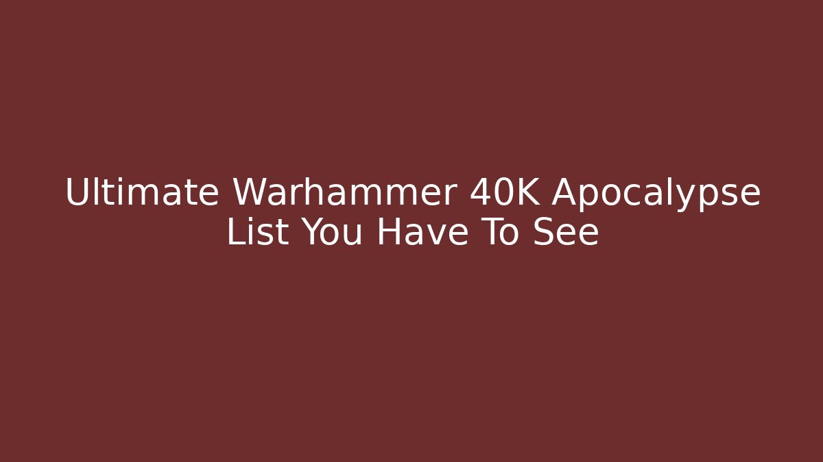 Ultimate Warhammer 40K Apocalypse List You Have To See