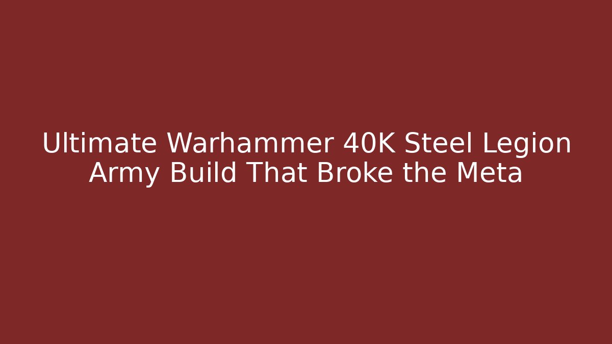 Ultimate Warhammer 40K Steel Legion Army Build That Broke the Meta