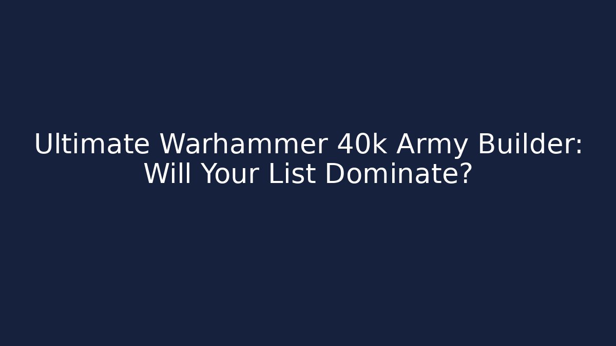 Ultimate Warhammer 40k Army Builder: Will Your List Dominate?