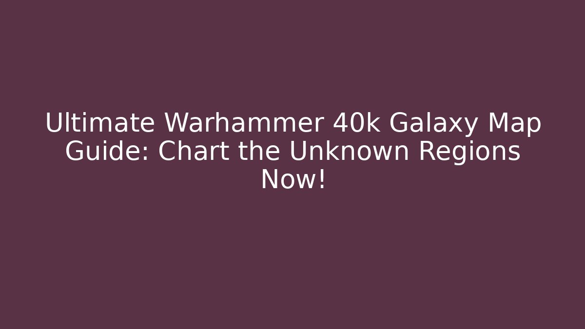 Ultimate Warhammer 40k Galaxy Map Guide: Chart the Unknown Regions Now!