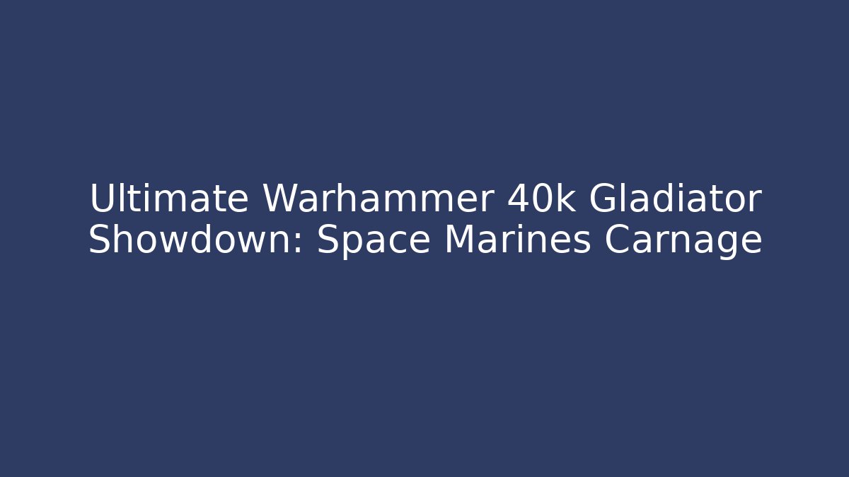 Ultimate Warhammer 40k Gladiator Showdown: Space Marines Carnage