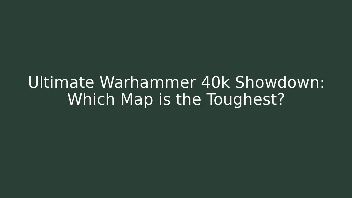 Ultimate Warhammer 40k Showdown: Which Map is the Toughest?