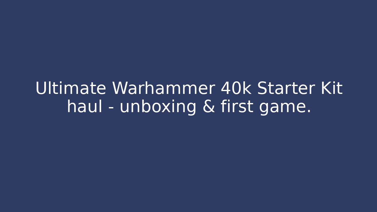 Ultimate Warhammer 40k Starter Kit haul – unboxing & first game. - Critter Realm