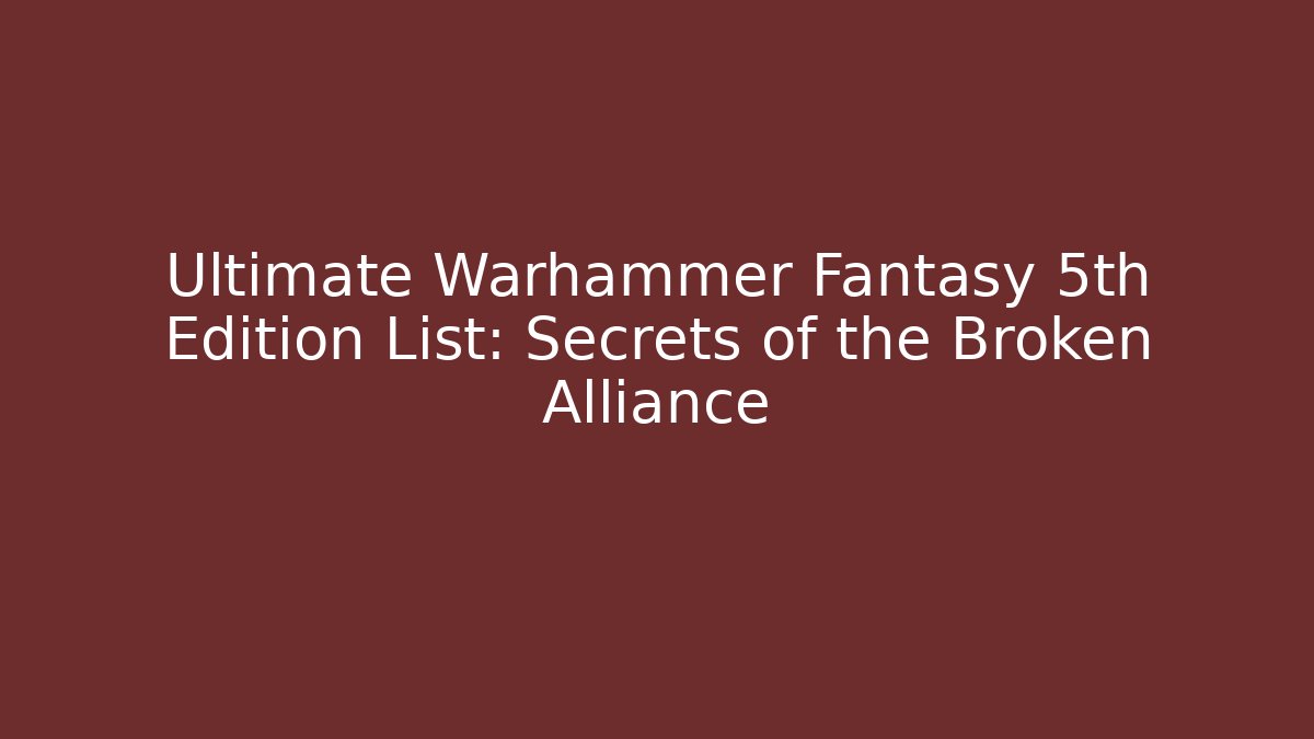 Ultimate Warhammer Fantasy 5th Edition List: Secrets of the Broken Alliance