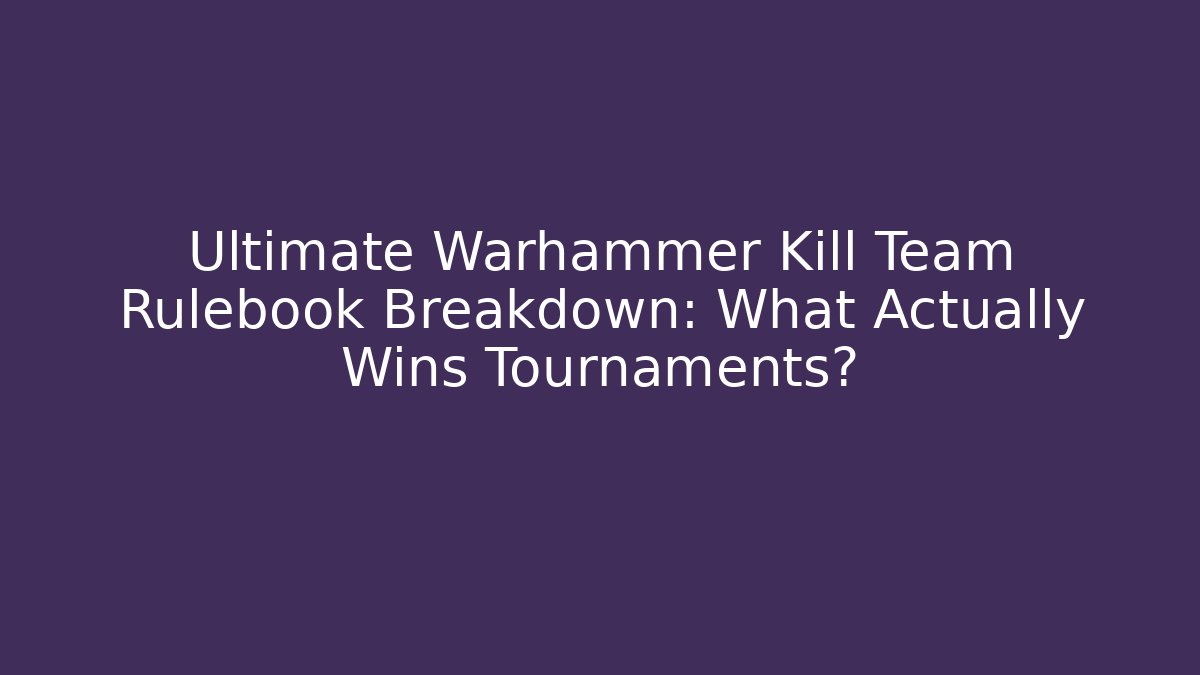Ultimate Warhammer Kill Team Rulebook Breakdown: What Actually Wins Tournaments?