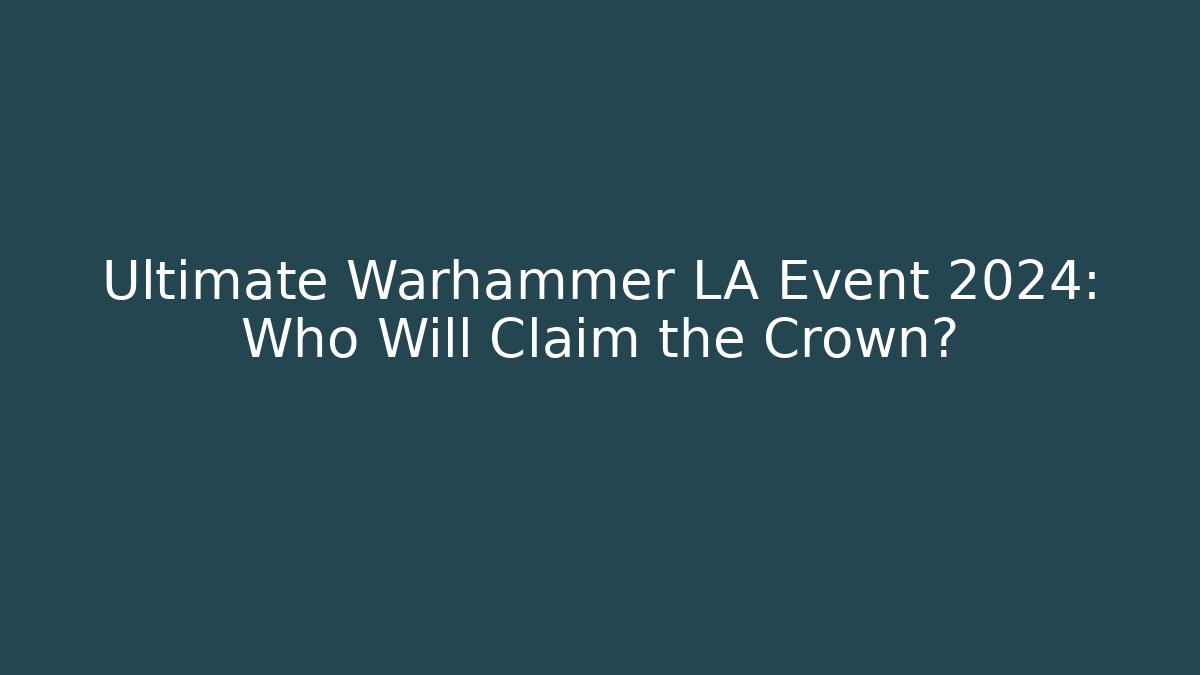 Ultimate Warhammer LA Event 2024: Who Will Claim the Crown? - Critter Realm