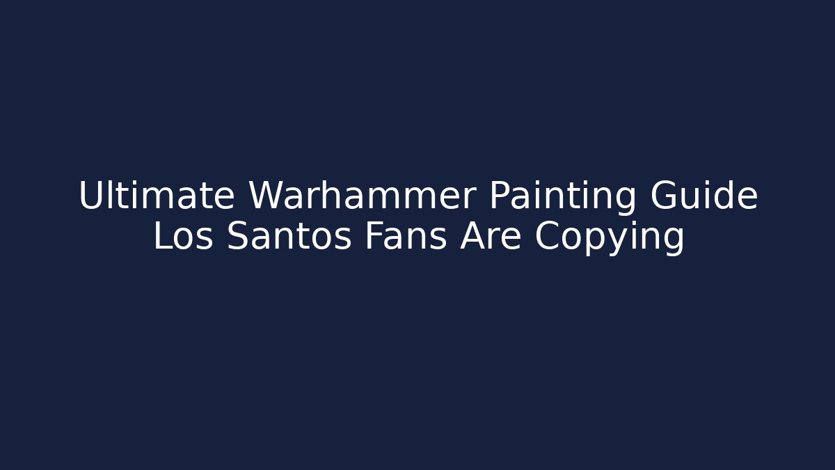 Ultimate Warhammer Painting Guide Los Santos Fans Are Copying