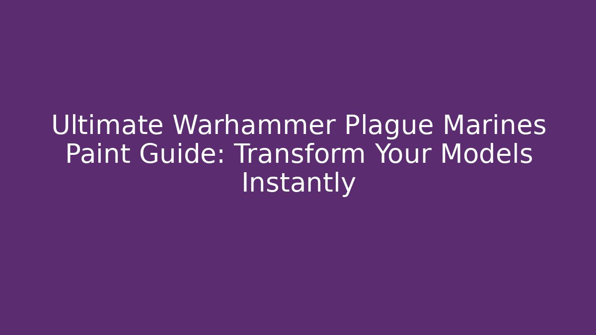 Ultimate Warhammer Plague Marines Paint Guide: Transform Your Models Instantly