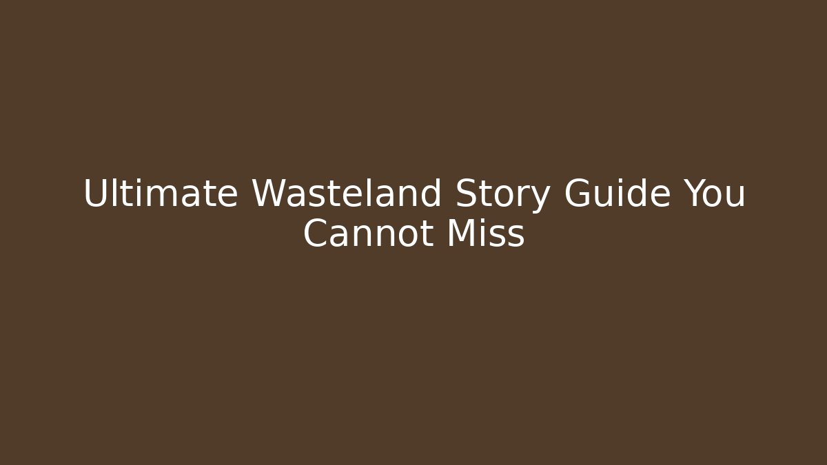 Ultimate Wasteland Story Guide You Cannot Miss