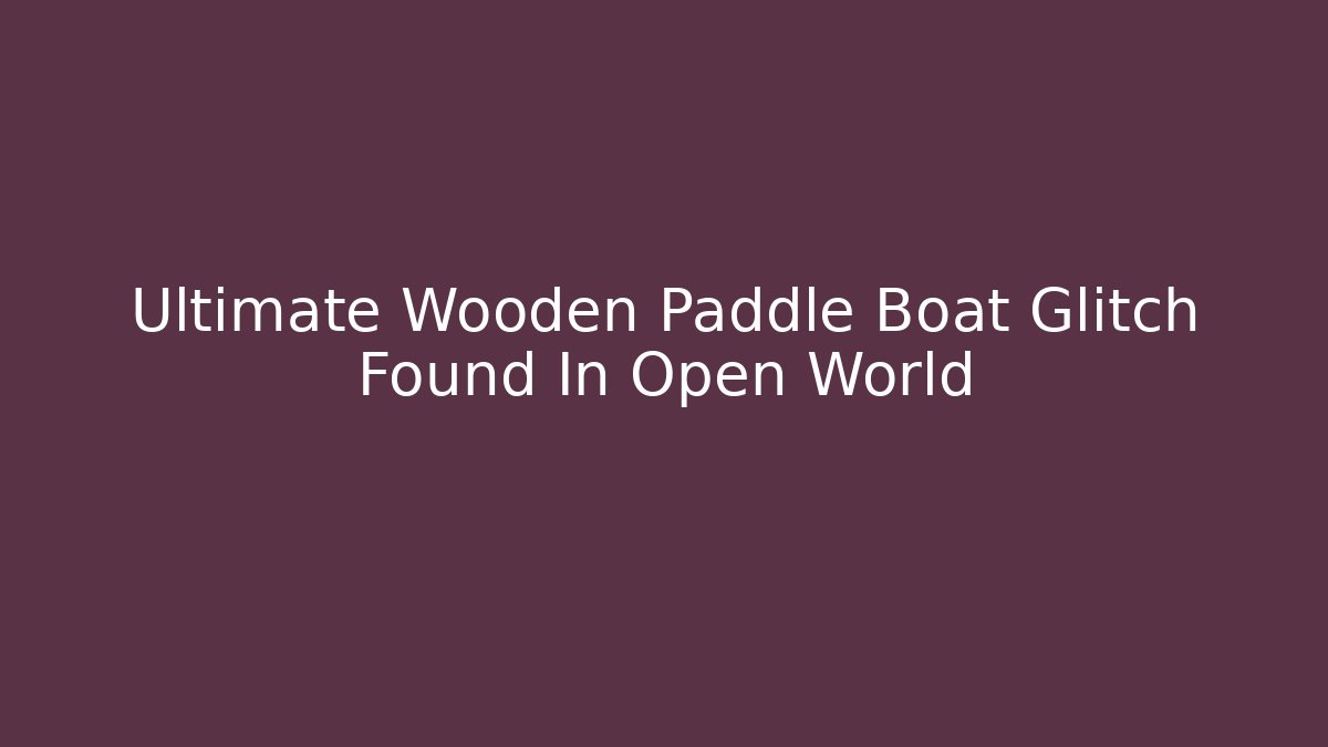 Ultimate Wooden Paddle Boat Glitch Found In Open World