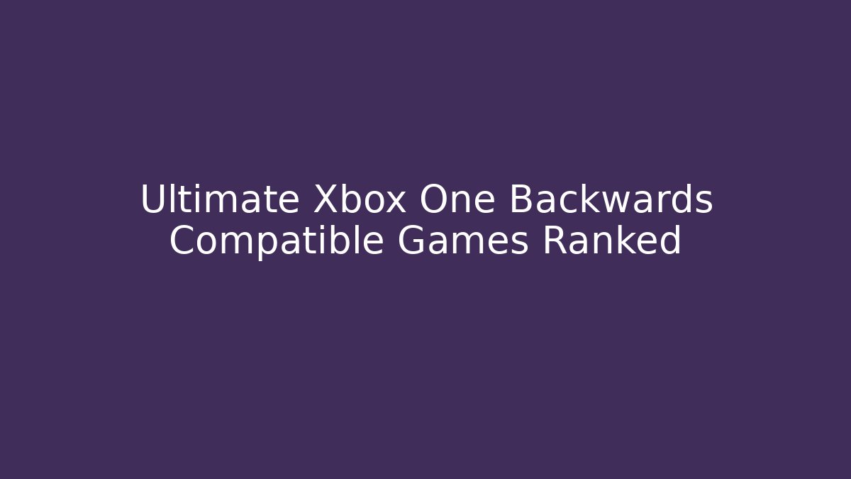 Ultimate Xbox One Backwards Compatible Games Ranked