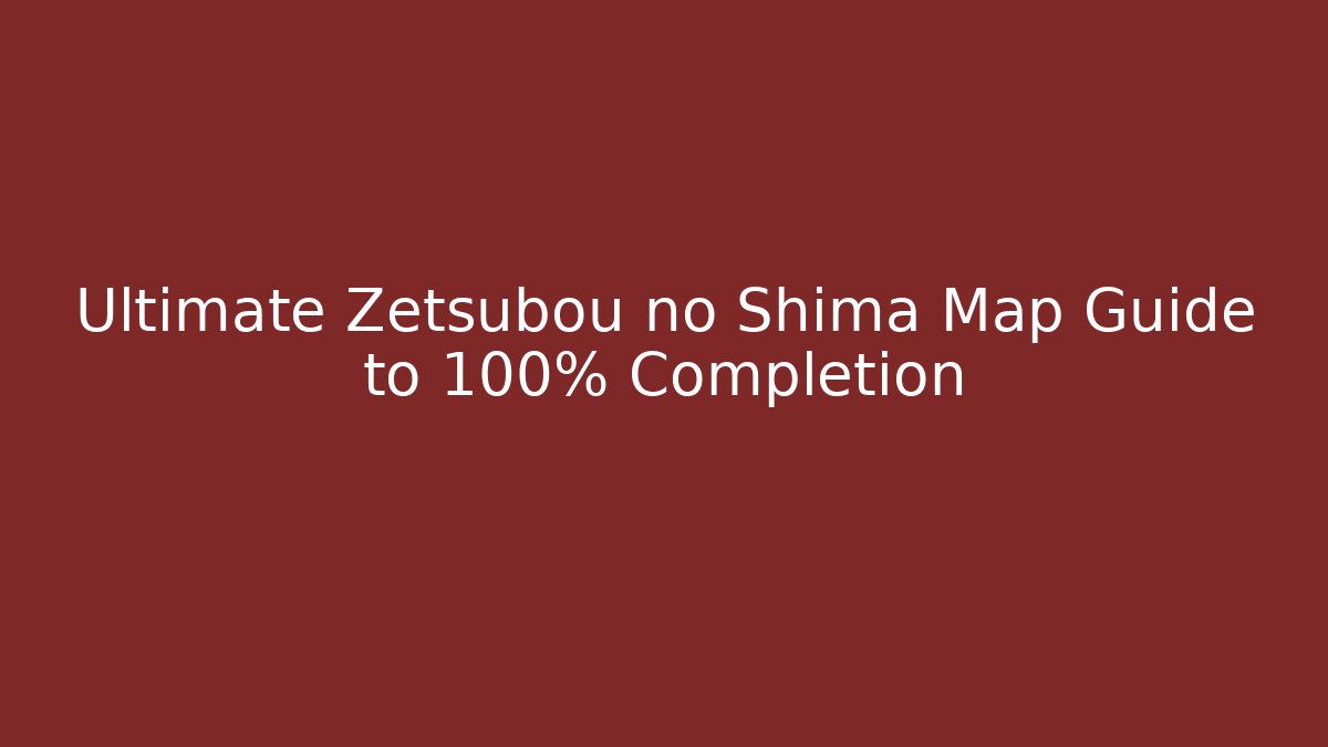 Ultimate Zetsubou no Shima Map Guide to 100% Completion