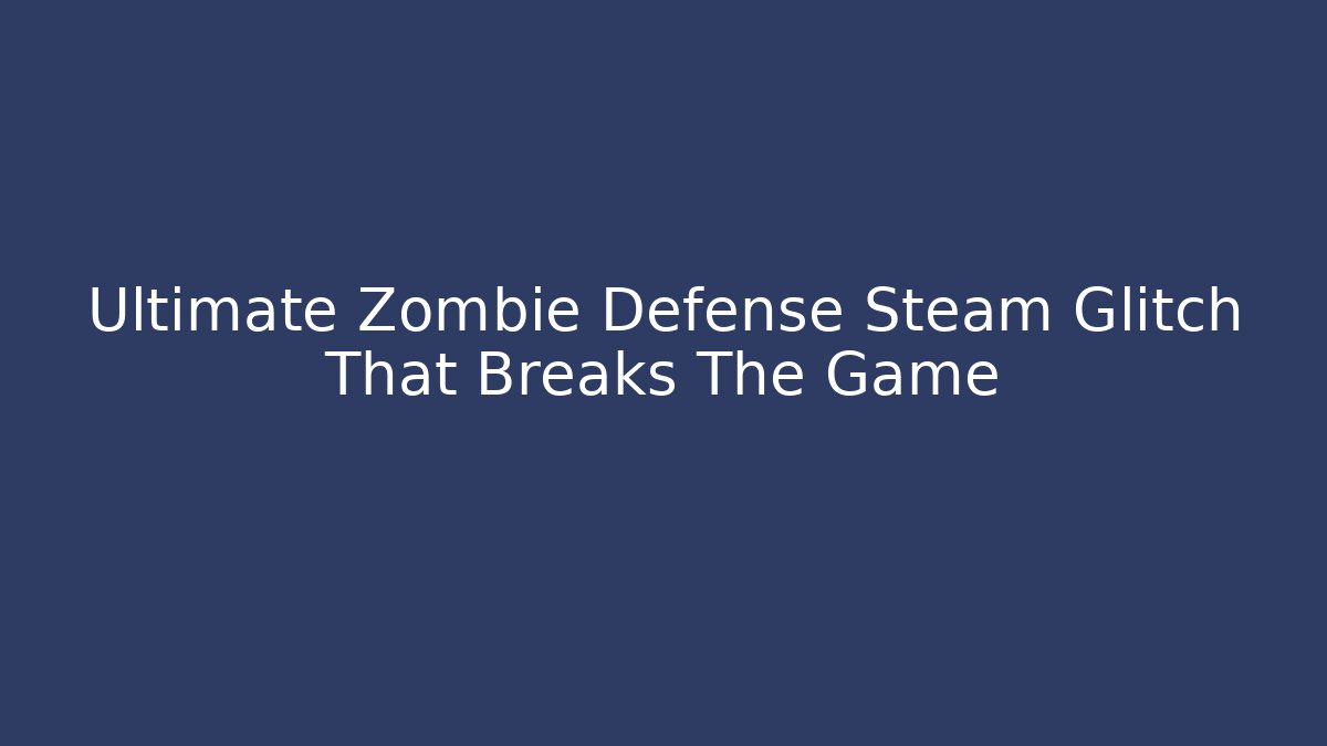 Ultimate Zombie Defense Steam Glitch That Breaks The Game