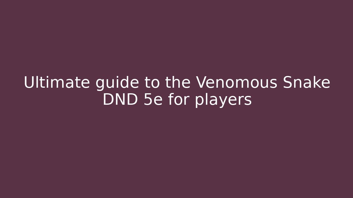 Ultimate guide to the Venomous Snake DND 5e for players
