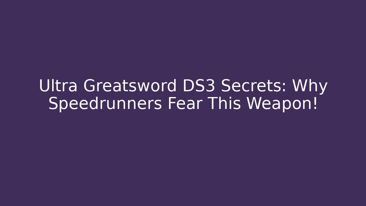 Ultra Greatsword DS3 Secrets: Why Speedrunners Fear This Weapon!