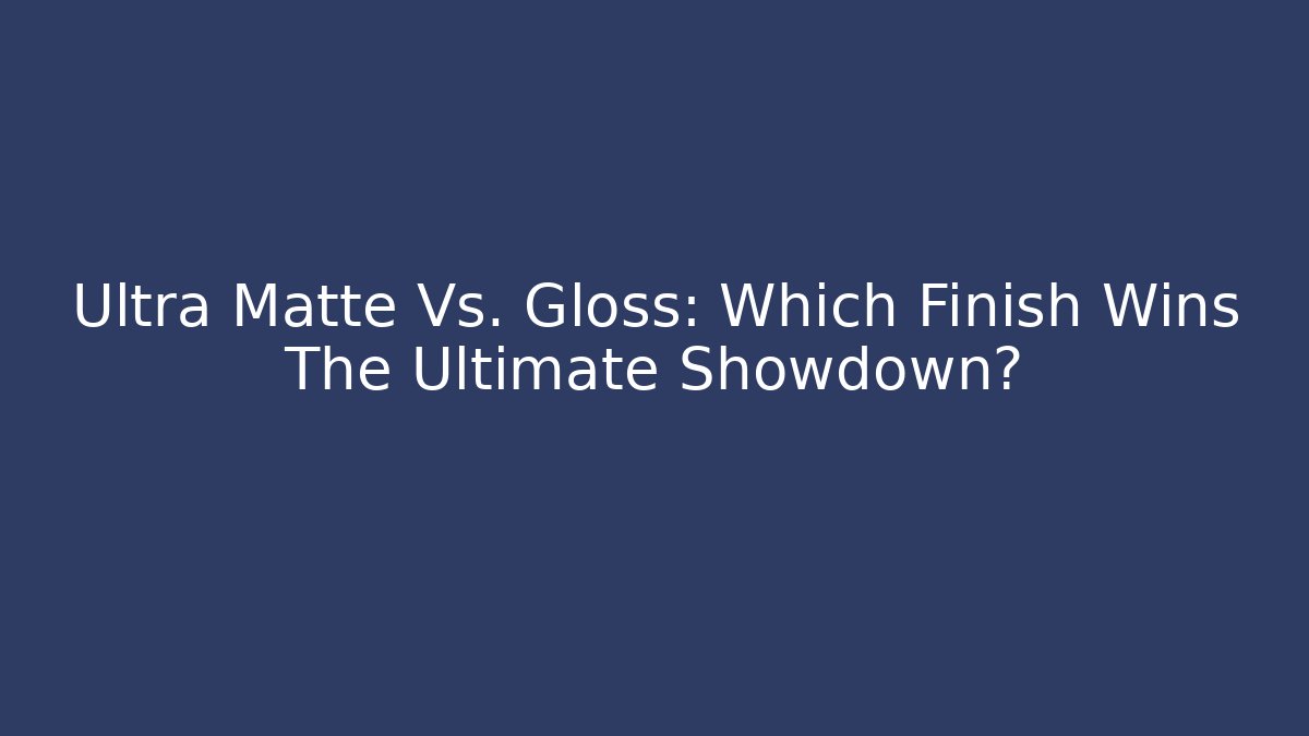 Ultra Matte Vs. Gloss: Which Finish Wins The Ultimate Showdown?