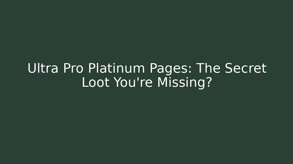 Ultra Pro Platinum Pages: The Secret Loot You're Missing?