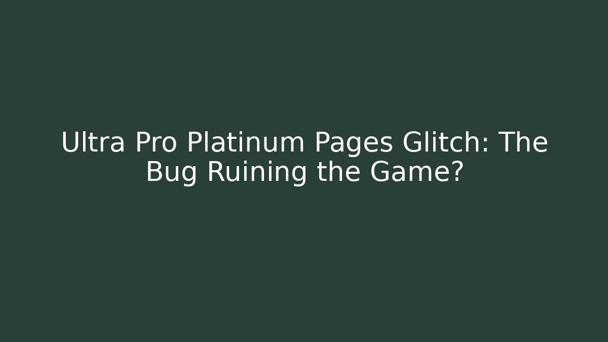 Ultra Pro Platinum Pages Glitch: The Bug Ruining the Game?