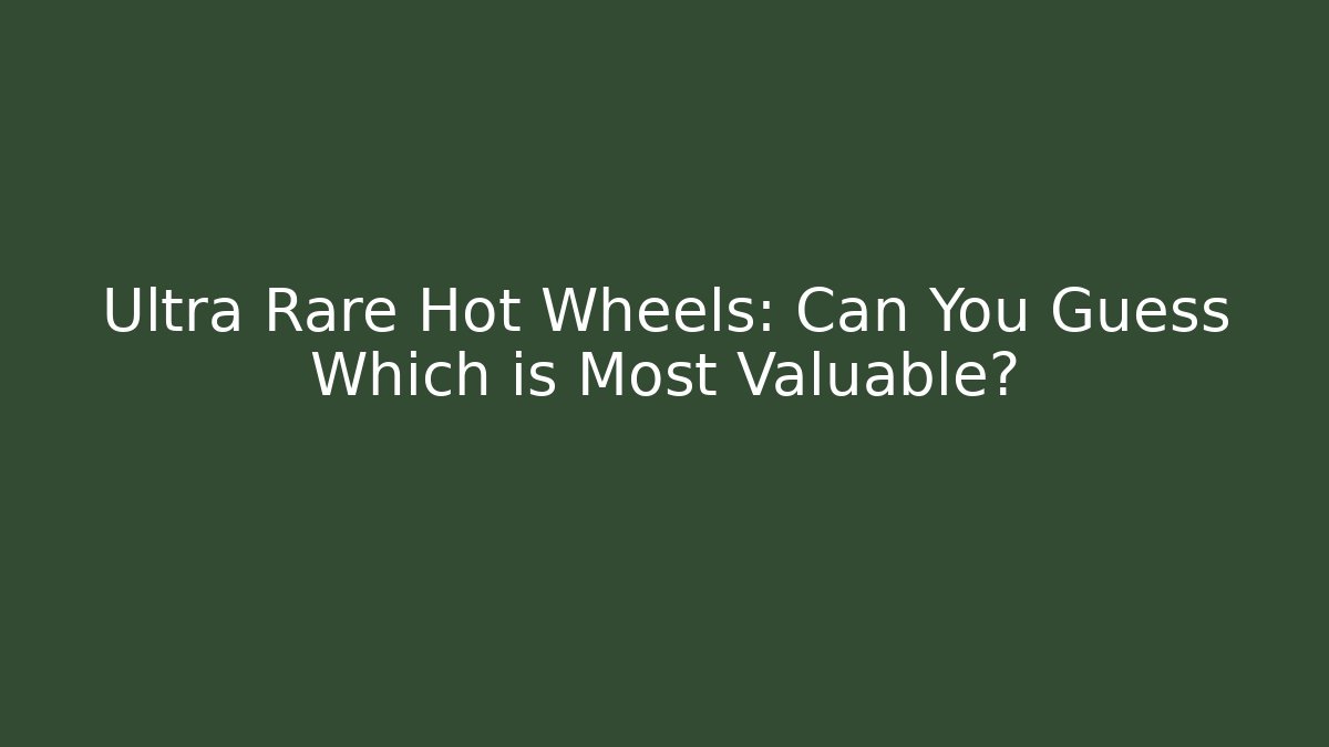 Ultra Rare Hot Wheels: Can You Guess Which is Most Valuable?