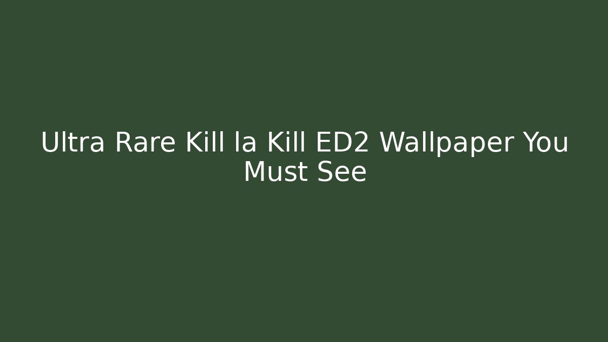 Ultra Rare Kill la Kill ED2 Wallpaper You Must See