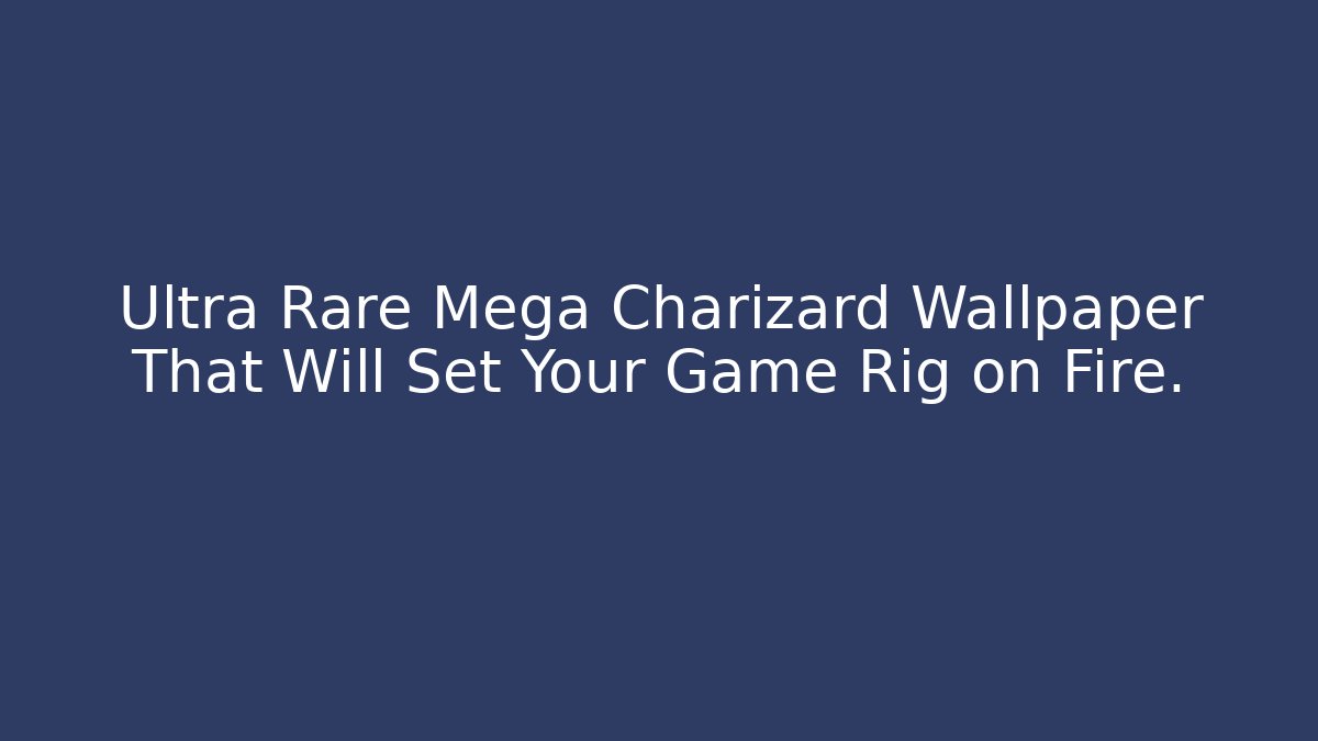 Ultra Rare Mega Charizard Wallpaper That Will Set Your Game Rig on Fire. - Critter Realm