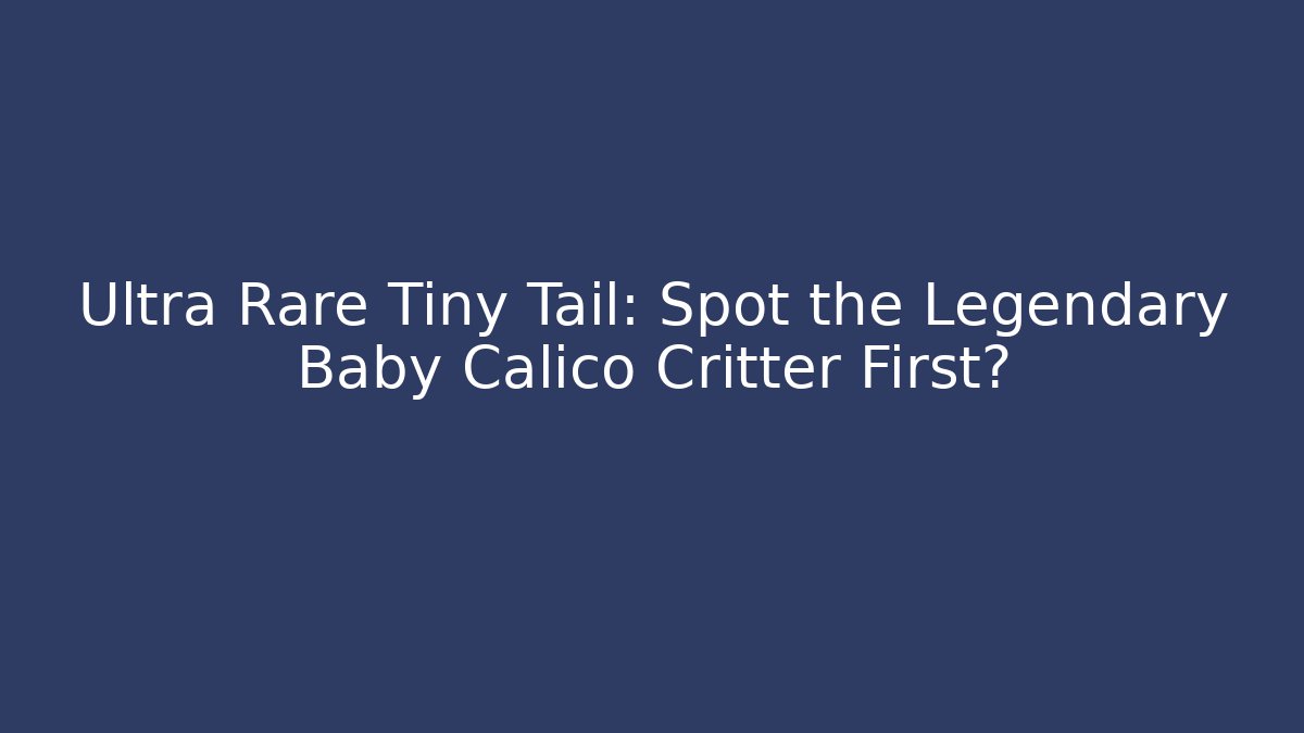 Ultra Rare Tiny Tail: Spot the Legendary Baby Calico Critter First?