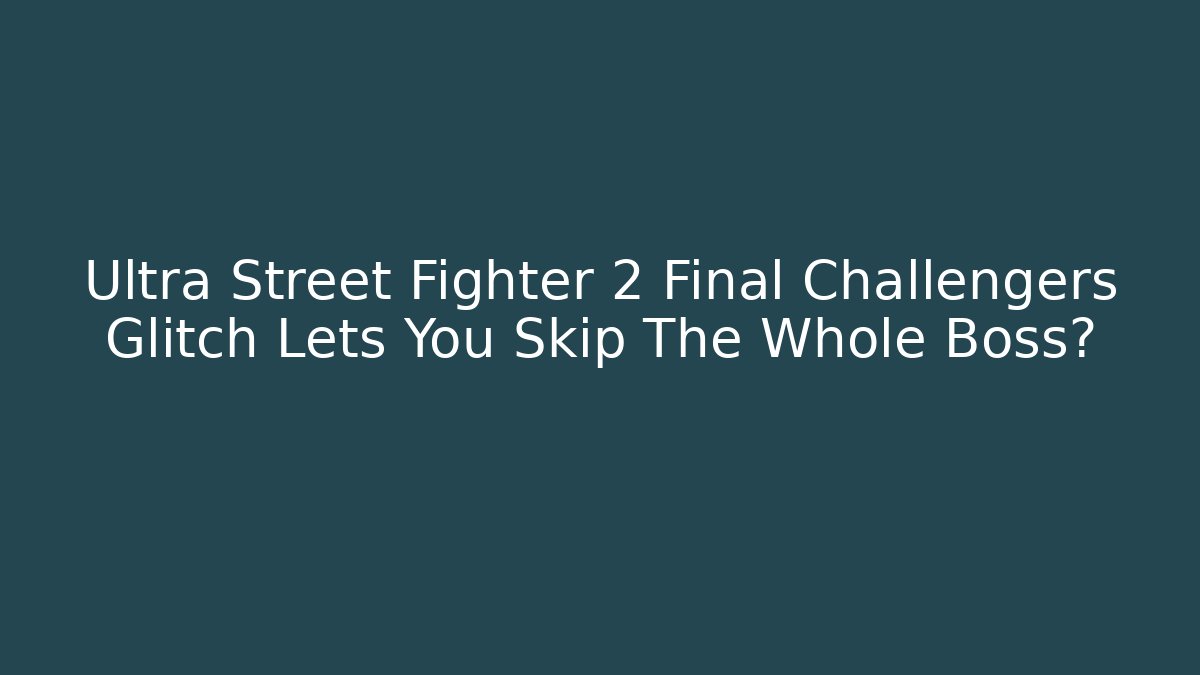 Ultra Street Fighter 2 Final Challengers Glitch Lets You Skip The Whole Boss?
