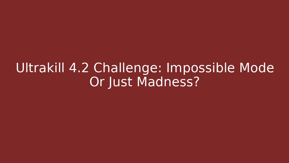 Ultrakill 4.2 Challenge: Impossible Mode Or Just Madness?