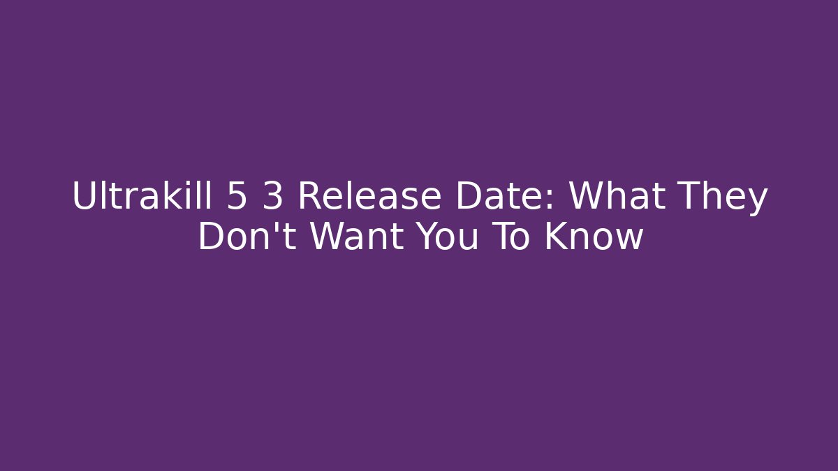 Ultrakill 5 3 Release Date: What They Don't Want You To Know