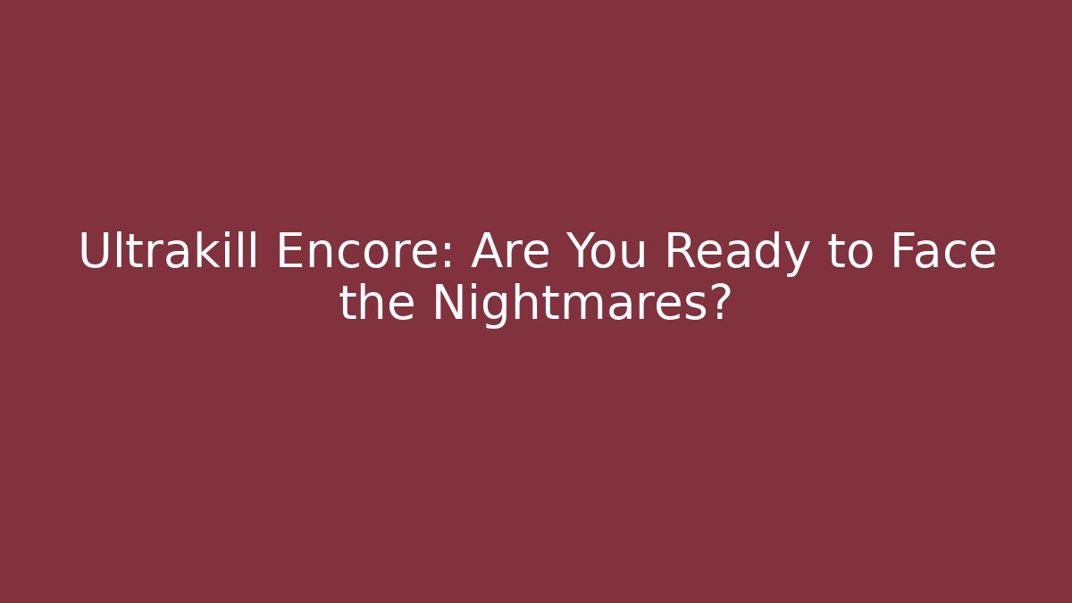 Ultrakill Encore: Are You Ready to Face the Nightmares?