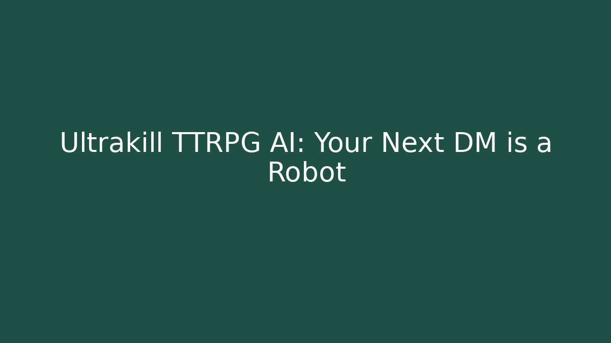 Ultrakill TTRPG AI: Your Next DM is a Robot