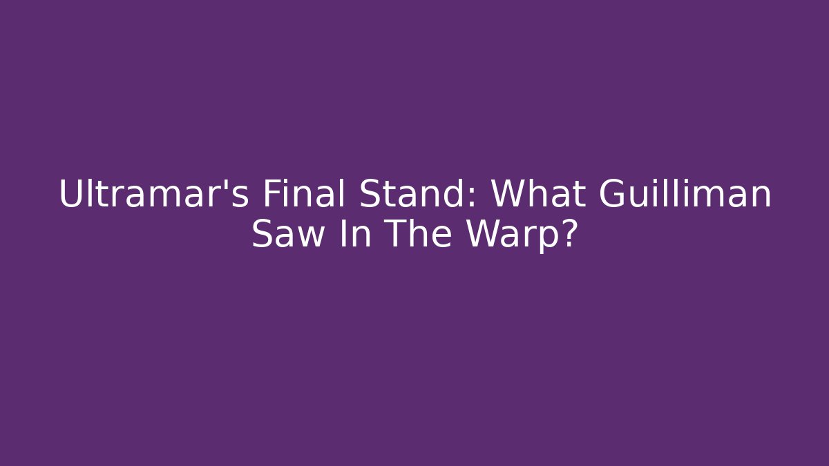 Ultramar's Final Stand: What Guilliman Saw In The Warp?