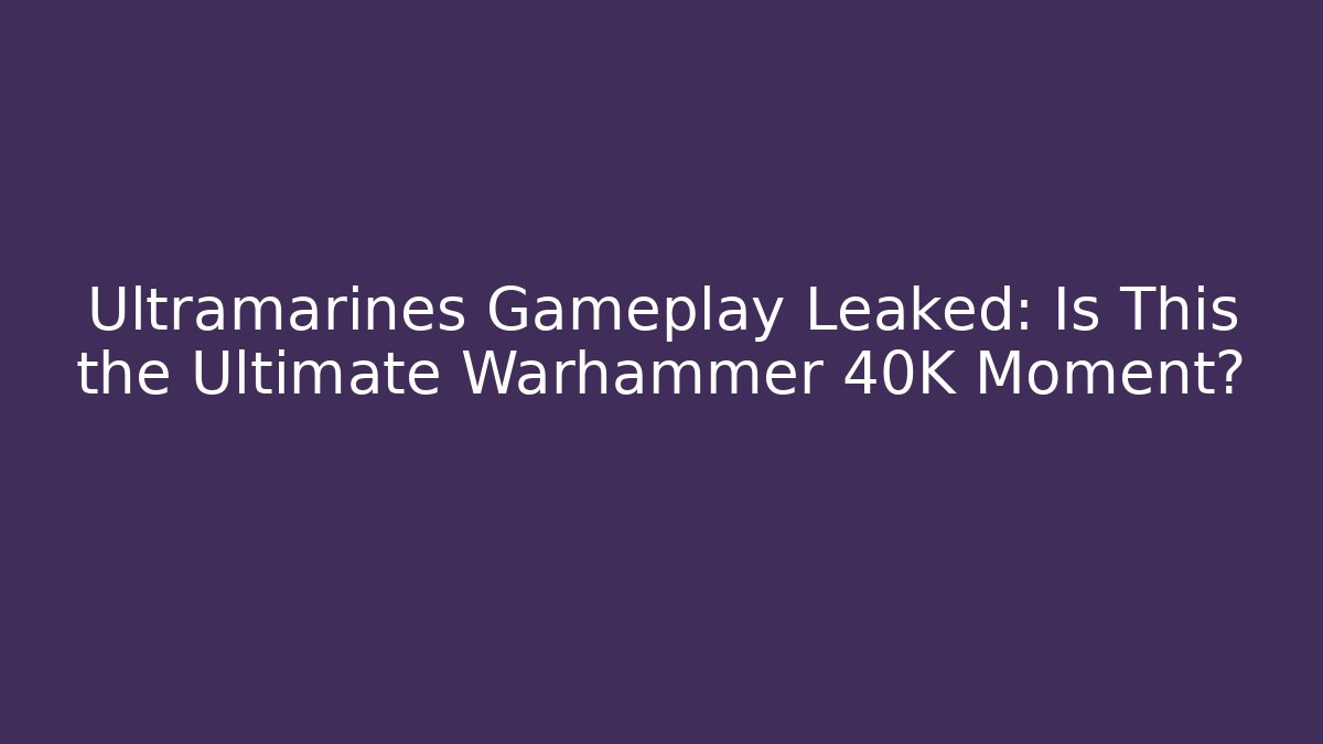 Ultramarines Gameplay Leaked: Is This the Ultimate Warhammer 40K Moment?