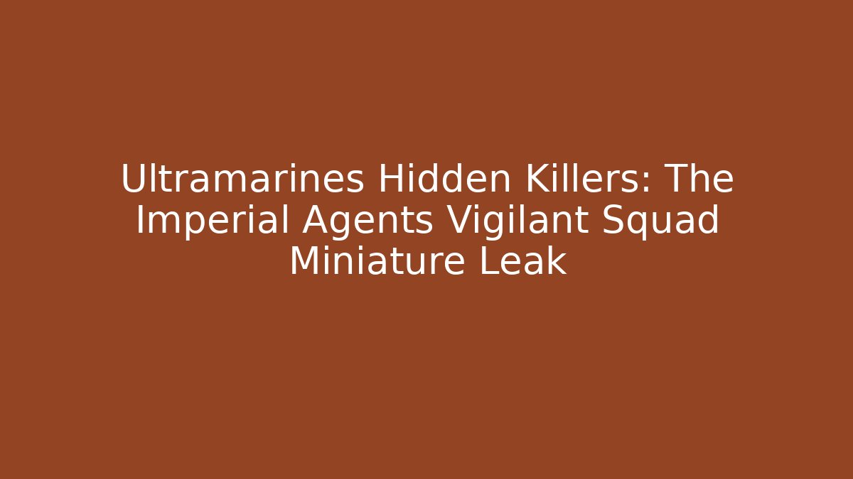 Ultramarines Hidden Killers: The Imperial Agents Vigilant Squad Miniature Leak