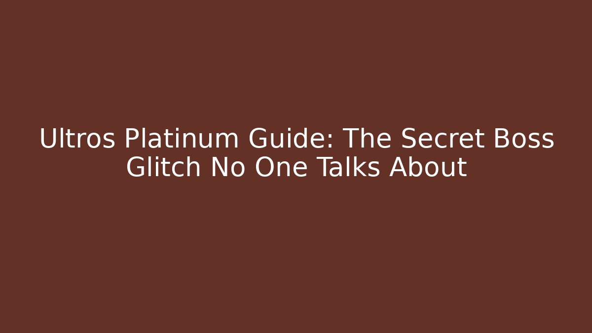 Ultros Platinum Guide: The Secret Boss Glitch No One Talks About