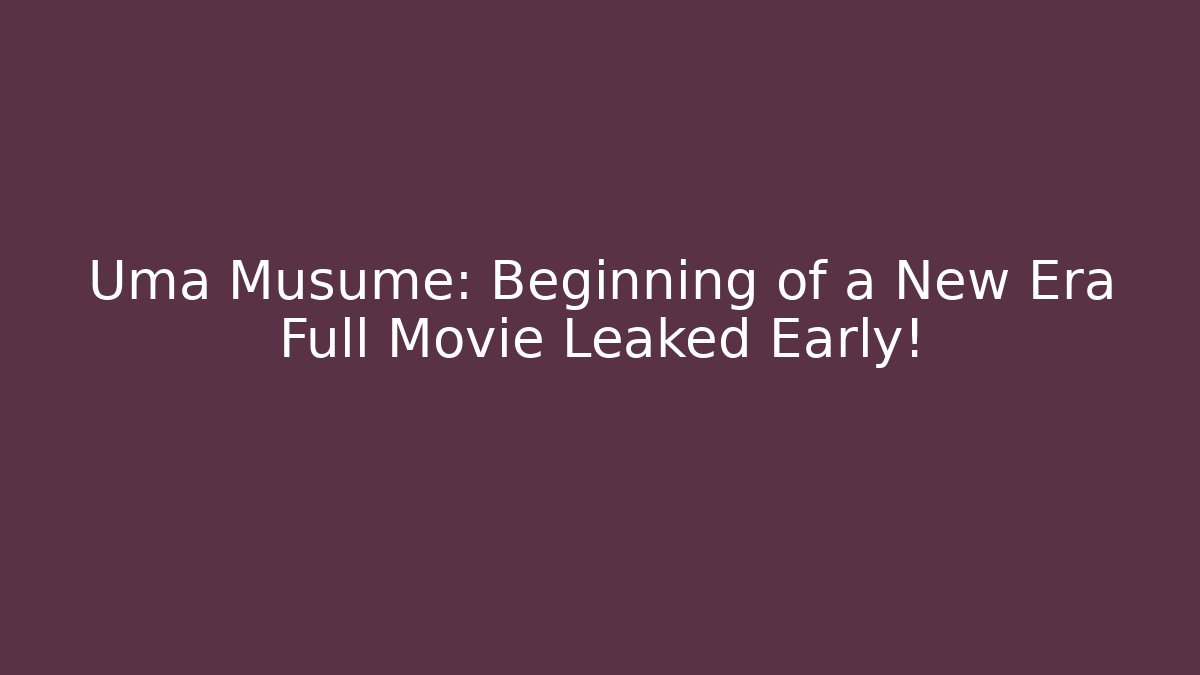 Uma Musume: Beginning of a New Era Full Movie Leaked Early!