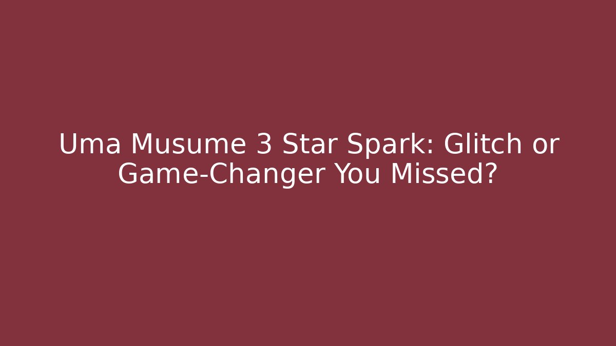 Uma Musume 3 Star Spark: Glitch or Game-Changer You Missed?