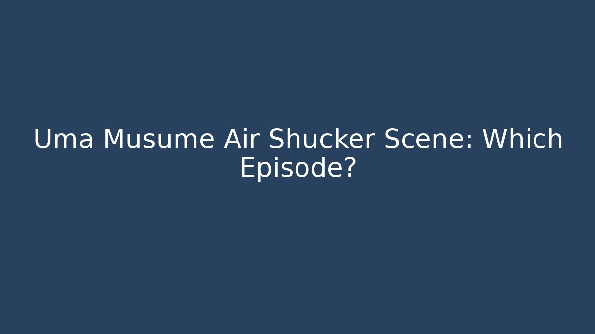 Uma Musume Air Shucker Scene: Which Episode?