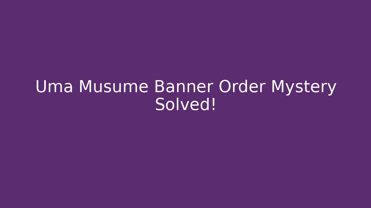 Uma Musume Banner Order Mystery Solved!