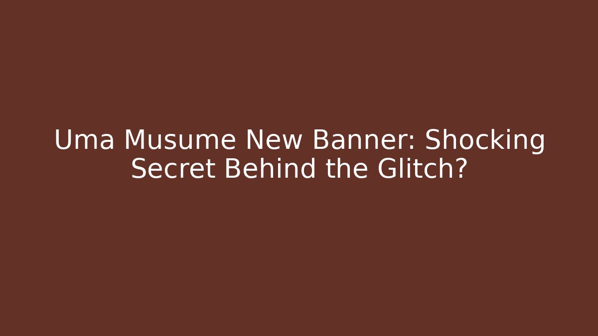 Uma Musume New Banner: Shocking Secret Behind the Glitch?